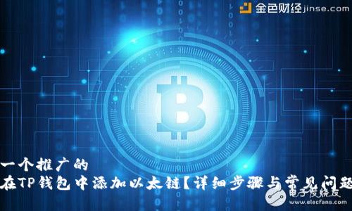 思考一个推广的 
如何在TP钱包中添加以太链？详细步骤与常见问题解答