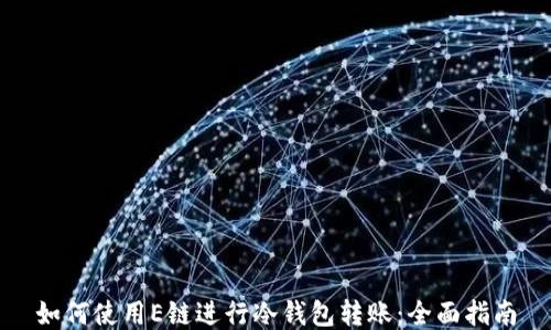 
如何使用E链进行冷钱包转账：全面指南