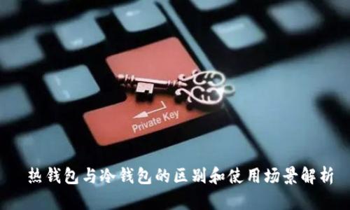  热钱包与冷钱包的区别和使用场景解析