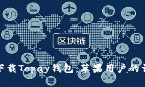 : 如何下载Topay钱包：苹果用户的详细指南