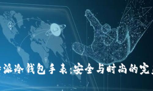 : 比特派冷钱包手表：安全与时尚的完美结合