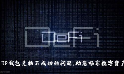  解决TP钱包兑换不成功的问题，助您畅享数字资产管理