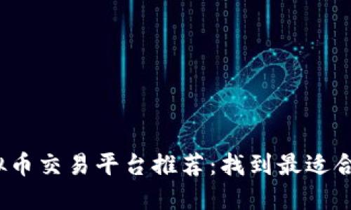 2023年虚拟币交易平台推荐：找到最适合你的交易所