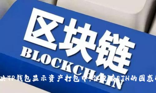  如何解决TP钱包显示资产打包中，但没有ETH的困惑解决方案