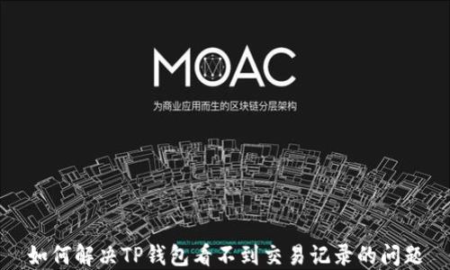 
如何解决TP钱包看不到交易记录的问题