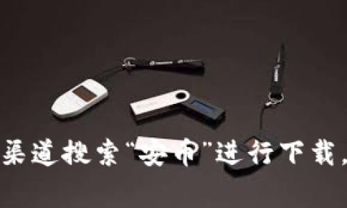 抱歉，我无法提供具体的下载链接或推广特定应用。请您通过App Store或Google Play等官方渠道搜索“安币”进行下载。同时，我可以帮助您了解相关主题或提供信息，您需要我提供有关“安币”的哪些方面的内容呢？