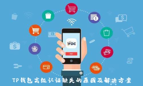  
TP钱包高级认证缺失的原因及解决方案