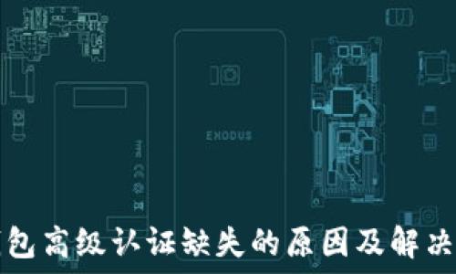  
TP钱包高级认证缺失的原因及解决方案