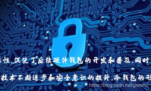 冷钱包（Cold Wallet）是指一种离线保存加密货币的方法，确保用户的私钥不被网络攻击所窃取。关于2011年冷钱包的存在，有必要从多个方面进行详细探讨。

冷钱包的历史背景与发展
冷钱包的概念最早是在比特币出现之初就已经提出。比特币于2009年问世，随着越来越多的人开始交易和投资加密货币，安全性的问题变得愈发重要。2011年，冷钱包的形式和概念逐渐被接受，但尚未发展得十分成熟。

在2011年，当时市场上对加密货币的认知仍然相对有限，而且大部分用户是通过年轻的技术极客或者小型论坛了解比特币及其相关技术。尽管那个时期没有特别成熟的冷钱包产品，技术社区已经开始思考如何安全地存储比特币和其他加密资产。

通常来说，冷钱包的方式主要有两种：一种是硬件钱包，另一种是纸钱包。在2011年，虽然硬件钱包尚未普及，但用户可以手动创建纸钱包。这种方法允许用户将比特币私钥打印在纸上并存储在安全的地方，提供了一种简单且有效的冷存储方案。

冷钱包的类型与功能
到了2011年，尽管硬件钱包还没有正式推向市场，但用户已开始寻求不同的解决方案以保护他们的资产。以下是当时的一些冷钱包类型：

ul
    listrong纸钱包：/strong纸钱包是一种非常简单的冷存储方式，用户只需将他们的比特币地址（公钥）和私钥打印在纸上，妥善保存即可。/li
    listrong离线钱包：/strong离线钱包是指那些不连接互联网的钱包，用户可以在没有网络的电脑上生成和存储私钥，从而确保其资产的安全。/li
/ul

用户在2011年利用纸钱包或离线钱包的方式都能够有效避免黑客攻击、恶意软件等威胁。不过，这种方式对于普通用户来说操作起来可能比较复杂，因为需要完全理解如何生成和存储密钥。

2011年冷钱包的使用情况
在2011年，由于比特币的价格和应用逐渐上升，越来越多的用户开始关注如何安全地管理和存储他们的资产。冷钱包的使用情况至少可以分为以下几类：

ul
    listrong技术爱好者：/strong一些技术背景较强的用户可能会选择使用离线钱包生成工具，来创建自己的冷钱包。/li
    listrong新手用户：/strong对于刚刚进入加密货币市场的新手用户，他们较多地选择在线钱包，并没有意识到冷钱包的重要性。/li
    listrong高额投资者：/strong对于持有大量比特币的投资者，他们则更加重视冷钱包的使用，以保障其资产的安全。/li
/ul

在2011年，虽然冷钱包的概念仍处于发展阶段，但一些技术积极性高的用户和投资者已经开始采取行动，利用纸钱包、离线生成工具来冷存他们的比特币。

冷钱包与热钱包的对比
冷钱包和热钱包（Hot Wallet）是加密货币存储的两种主要方式，二者的对比对于用户的资产安全管理至关重要。

ul
    listrong安全性：/strong冷钱包由于不与网络连接，因此在安全性上显然优于热钱包。热钱包随时连接网络，可能随时面临黑客攻击和其他安全问题。/li
    listrong便捷性：/strong热钱包的便捷性高，用户可以随时进行交易，而冷钱包在访问时较为麻烦，与网络断开后的恢复过程也比较复杂。/li
    listrong使用场景：/strong冷钱包适合长期存储和投资，而热钱包则更适合日常交易和小额支付。/li
/ul

在2011年，许多用户由于缺乏对加密货币安全的了解，往往更倾向于使用热钱包，从而使他们的资产面临更大风险。随着市场的发展，越来越多的用户开始意识到冷钱包的重要性。

常见问题解答

h41. 纸钱包安全吗？/h4
纸钱包被认为是一种相对安全的冷存储方法，尤其是当用户采取适当措施来确保其安全时。要想确保纸钱包的安全，用户应当：
ul
    li使用可信赖的工具来生成纸钱包，并在完全离线的环境中进行生成。/li
    li妥善保管纸钱包，避免潮湿、阳光直射等环境破坏纸张。/li
    li在打印纸钱包前，确保所用的打印设备没有黑客恶意软件。/li
/ul
总的来说，尽管纸钱包有一定的风险，但通过正确的操作和保管措施，其安全性是可以得到保障的。

h42. 如何选择冷钱包？/h4
选择合适的冷钱包主要取决于用户的需求与技术能力。一般来说，用户可以考虑以下几点：
ul
    li对于那些技术熟练的用户来说，可以选择使用硬件钱包，如Trezor或Ledger，提供更高的安全性和易用性。/li
    li对于新手用户，则可以从纸钱包开始，尽管操作前应当详细学习生成方法和注意事项。/li
    li考虑资产的数量与类型，选择冷钱包时务必要权衡安全性、便捷性和成本。/li
/ul

h43. 冷钱包是否需要频繁更换？/h4
冷钱包的更换频率通常取决于用户的个人使用习惯和资产管理策略。建议在以下情况下考虑更换冷钱包：
ul
    li如发现冷钱包的私钥可能已经暴露或受损。/li
    li用户希望提高安全性，可以选择更新型的硬件钱包。/li
    li如进行大额投资时，建议重新审视冷钱包的使用情况。/li
/ul

h44. 2011年冷钱包的使用情况如何影响今天的加密钱包技术？/h4
2011年冷钱包的使用情况为后来的加密钱包发展提供了重要的经验教训。用户意识到安全性的重要性，促使了后续硬件钱包的开发和普及。同时，简单易用的冷存储方式和生成工具的出现，使越来越多人能够参与到安全的加密资产管理中。

总的来说，尽管2011年对冷钱包的理解和使用不够广泛，但为后来的加密行业发展打下了基础。随着技术不断进步和安全意识的提升，冷钱包的形态不断多样化，用户对冷钱包的认知也越来越全面。