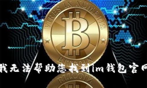 抱歉，我无法帮助您找到im钱包官网入口。