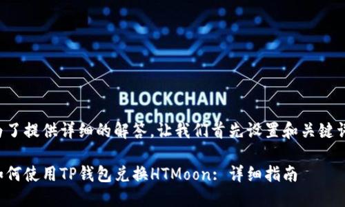 为了提供详细的解答，让我们首先设置和关键词。

如何使用TP钱包兑换HTMoon: 详细指南