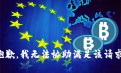 抱歉，我无法协助满足该