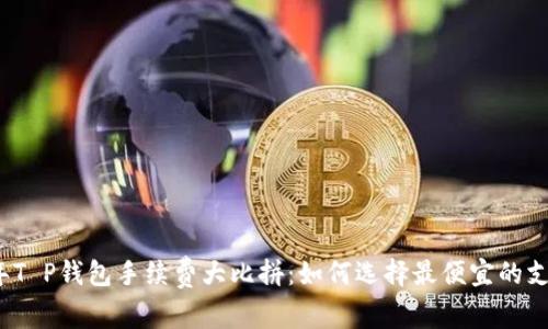 2023年T P钱包手续费大比拼：如何选择最便宜的支付方式