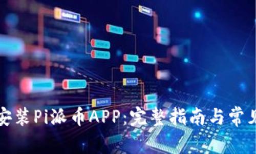 如何下载安装Pi派币APP：完整指南与常见问题解答