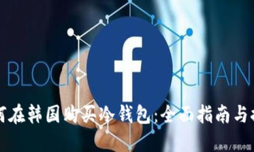 如何在韩国购买冷钱包：全面指南与推荐