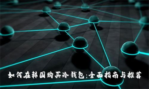 如何在韩国购买冷钱包：全面指南与推荐