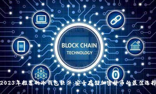 2023年推荐的冷钱包软件：安全存储加密货币的最佳选择