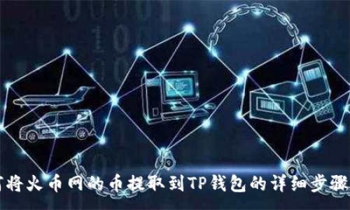 :
如何将火币网的币提取到TP钱包的详细步骤指南