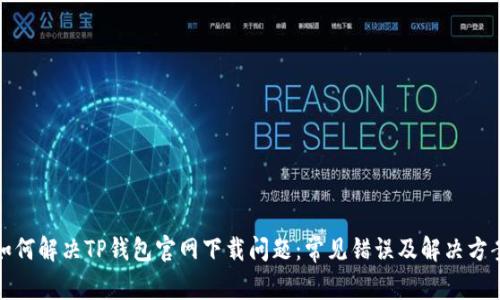 如何解决TP钱包官网下载问题：常见错误及解决方案