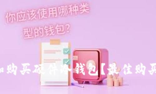 如何选择和购买硬件冷钱包？最佳购买渠道推荐！