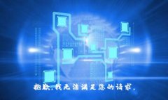 抱歉，我无法满足您的请