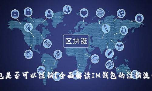 ### IM钱包是否可以注销？全面解读IM钱包的注销流程与注意事项