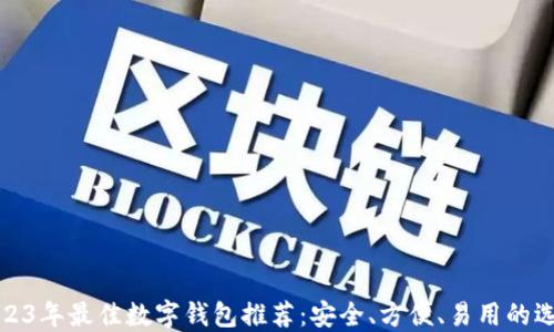 
2023年最佳数字钱包推荐：安全、方便、易用的选择