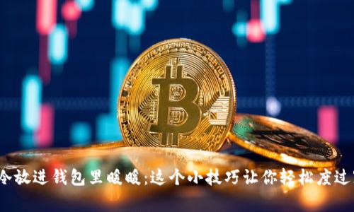  手冷放进钱包里暖暖：这个小技巧让你轻松度过寒冬
