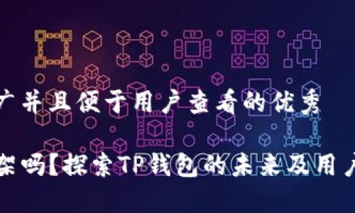 思考一个推广并且便于用户查看的优秀

TP钱包会下架吗？探索TP钱包的未来及用户需知的信息