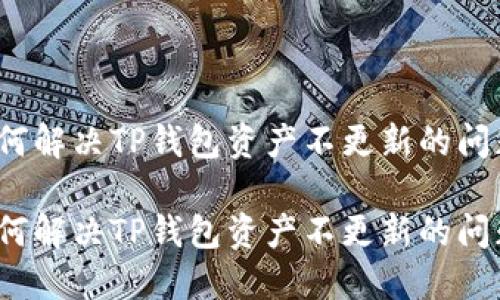 如何解决TP钱包资产不更新的问题？

如何解决TP钱包资产不更新的问题？