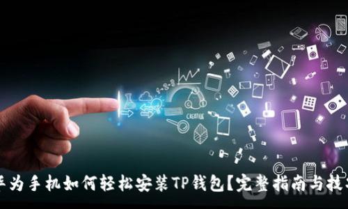 :
华为手机如何轻松安装TP钱包？完整指南与技巧