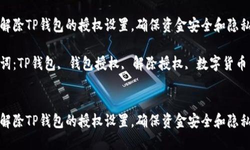 如何解除TP钱包的授权设置，确保资金安全和隐私保护

关键词：TP钱包, 钱包授权, 解除授权, 数字货币


如何解除TP钱包的授权设置，确保资金安全和隐私保护