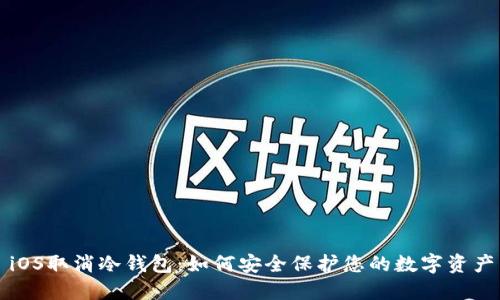 iOS取消冷钱包：如何安全保护您的数字资产