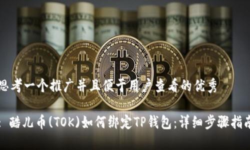 思考一个推广并且便于用户查看的优秀

: 酷儿币(TOK)如何绑定TP钱包：详细步骤指南
