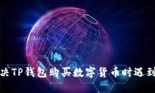 如何解决TP钱包购买数字货币时遇到的问题
