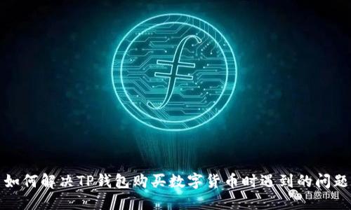如何解决TP钱包购买数字货币时遇到的问题