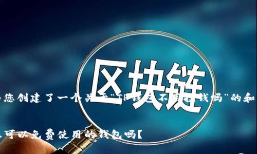 在这里，我为您创建了一个关于“TP钱包不用投钱吗”的和相关关键词。


TP钱包：真正可以免费使用的钱包吗？