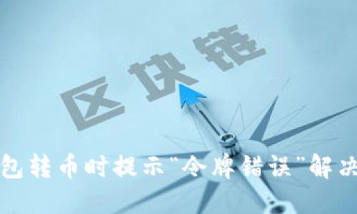 TP钱包转币时提示“令牌错误”解决方案