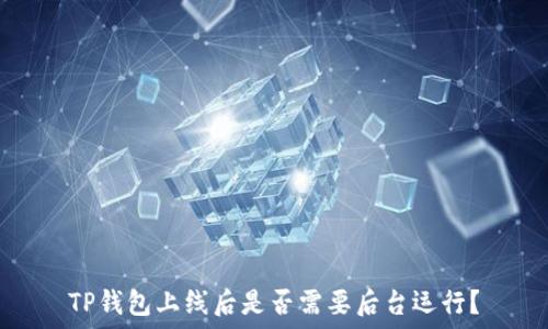   
TP钱包上线后是否需要后台运行？