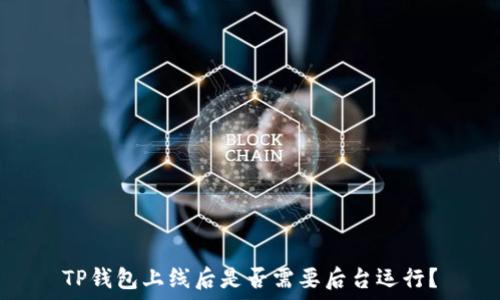   
TP钱包上线后是否需要后台运行？