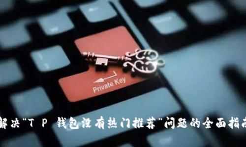 解决“T P 钱包没有热门推荐”问题的全面指南