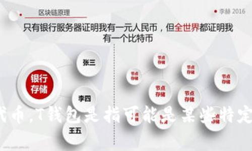是的，Cardano（ADA）的区块链平台与许多加密货币钱包（如Trezor、Ledger、而T钱包等）兼容，可以存储和管理ADA代币。T钱包是指可能是某些特定钱包的简称，具体可能需要更多的上下文来确认。如果您有更具体的问题或想要了解某些方面的详细信息，请告诉我！