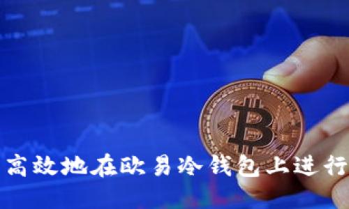 国标
如何安全高效地在欧易冷钱包上进行转账操作