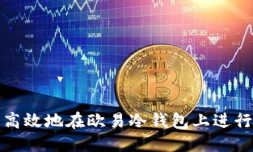 国标
如何安全高效地在欧易冷钱包上进行转账操作