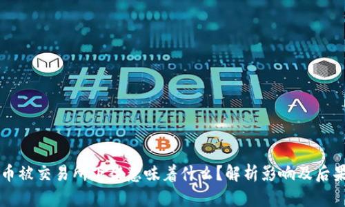 币被交易所下架意味着什么？解析影响及后果