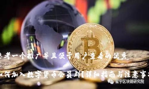 思考一个推广并且便于用户查看的优秀

如何加入数字货币会员群？详细指南与注意事项