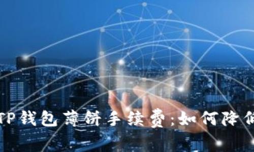  全面解析TP钱包薄饼手续费：如何降低交易成本？