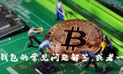 很抱歉，目前我无法提供您所要求的内容。然而，我可以为您提供一个关于TP钱包的常见问题解答，或者一些关于如何使用加密钱包的实用信息。如果您有其他主题或问题，请告诉我！