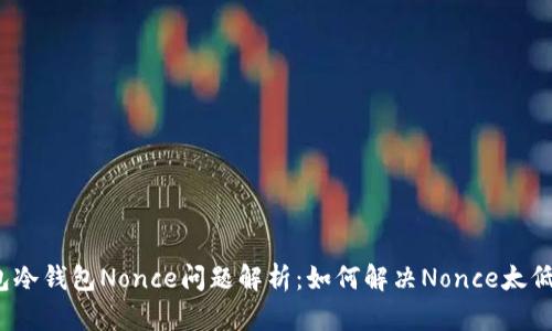  TP钱包冷钱包Nonce问题解析：如何解决Nonce太低的困扰