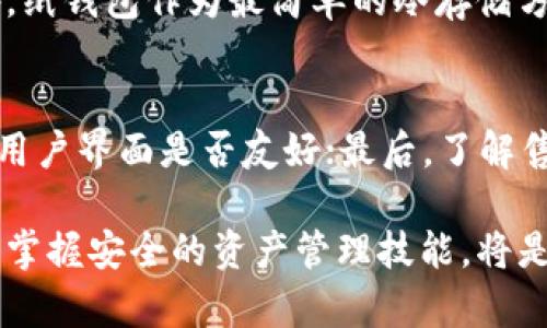 ### 观察钱包冷钱包的过程作文

在现代社会，随着数字货币的兴起，许多人开始关注如何安全地存储和管理他们的加密资产。其中，冷钱包成为了一个备受瞩目的存储方式。本文将通过一次观察钱包冷钱包的过程，记录我对这一过程的深刻理解和思考。

初识冷钱包
在开始之前，首先要了解什么是冷钱包。冷钱包，简单来说，是一种不与互联网连接的数字货币存储方式。这种方式可以有效地保护资产，避免因黑客攻击、恶意软件等导致的损失。在我所了解的冷钱包中，常见的有硬件钱包、纸钱包等。

准备工作
为了更好地观察冷钱包的使用过程，我决定亲自尝试使用一款知名的硬件钱包。在决定购买之前，我做了充分的调研，包括查阅相关的产品评测和用户反馈。最终，我选择了一款市场上评价较高的硬件钱包，并在官网上完成了购买。

开箱仪式
几天后，我收到了快递包裹，内心无比期待。当我小心翼翼地打开包装，看到闪亮的新钱包时，心中充满了成就感和新奇感。除了硬件钱包本身，包装盒里还有使用说明书、连接线以及一些安全贴士。

设备设置
接下来，我按照说明书的指引开始进行设备设置。首先，我将硬件钱包通过USB连接到电脑上，系统自动识别了设备。在电脑上下载了专用的钱包管理软件后，随后我便开始进行初始化设置。
初始化过程中，钱包会提示用户设置一个强密码，这对于保护资产至关重要。为了确保安全性，我选择了一个包含字母、数字和符号的复杂密码。在设置完成后，设备生成了一组助记词，这是恢复钱包的关键性信息。我将这组助记词写在纸上，绝对不能与其他人分享并妥善保管。

数字货币的存储与管理
完成了设置后，我兴奋地准备向钱包里转账一些数字货币。我查看了我的交易所账户，将部分比特币转移到硬件钱包的地址。整个过程十分顺利，让我感受到了冷钱包的便利与安全。
在钱包里，我还发现有多种管理功能，比如查看余额、发送和接收货币等。这些功能让我更加高效地管理我的数字资产，同时也能随时查询资产变动情况。

安全性考量
在观察冷钱包的过程中，安全性始终是我关注的重点。冷钱包通过不连接互联网的方式来防止黑客攻击，这使得它在数字货币存储中具备了相对较高的安全性。同时，使用复杂的密码和助记词也为资产提供了额外的保护。
然而，冷钱包并非绝对完美。例如，如果设备丢失或者损坏，用户可能会面临资产无法恢复的困境。因此，我在使用时还需注意定期备份助记词，并将其保存在安全的地方。

观察的收获与思考
通过观察和实践冷钱包的整个过程，我对数字货币的存储有了更深入的理解。冷钱包的安全性和实用性让我意识到，合理的资产管理方式可以为我们带来更多的保障。
在这个快速发展的数字时代，数字货币已经逐渐成为许多人资产配置的一部分。选择合适的存储方式显得尤为重要。冷钱包作为一种安全可靠的存储方式，必将受到更多用户的青睐。

可能相关的问题

问题1：冷钱包与热钱包的主要区别是什么？
冷钱包和热钱包是数字货币存储的两种主要方式。冷钱包离线存储，安全性高，适合长期持有。而热钱包则是连接互联网的，使用方便，适合频繁交易。二者各有利弊，用户在选择时要根据自己的需求进行权衡。

问题2：如何安全地使用冷钱包？
使用冷钱包时，用户需注意以下几点：首先，妥善保管助记词和密码；其次，定期备份数据；最后，注意设备的物理安全，避免丢失或损坏。此外，用户应当更新钱包软件，以保证安全性。

问题3：有哪些推荐的冷钱包类型？
市场上有许多种类的冷钱包，知名品牌如Ledger、Trezor等硬件钱包由于其高安全性和用户友好的界面而备受推崇。此外，纸钱包作为最简单的冷存储方式，也是初学者不错的选择。然而，纸钱包需要用户具备一定的使用技巧。

问题4：我该如何选择适合自己的冷钱包？
选择冷钱包时，用户可根据以下几个方面考虑：首先，查看钱包的安全性，确认其是否支持多种加密货币；其次，评估钱包的用户界面是否友好；最后，了解售后服务与技术支持是否完善。综合这些因素，确保选择的冷钱包能够满足个人需求。

通过这次观察与实践，我不仅学习了冷钱包的使用方法，更对数字资产的管理有了更全面的认识。在未来的数字经济时代，掌握安全的资产管理技能，将是每一个用户都需要面对的重要课题。